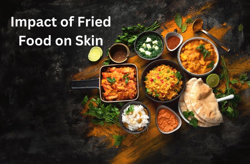 Impact of Fried Food on Skin : फ्राइड फूड का आपकी स्किन पर प्रभाव