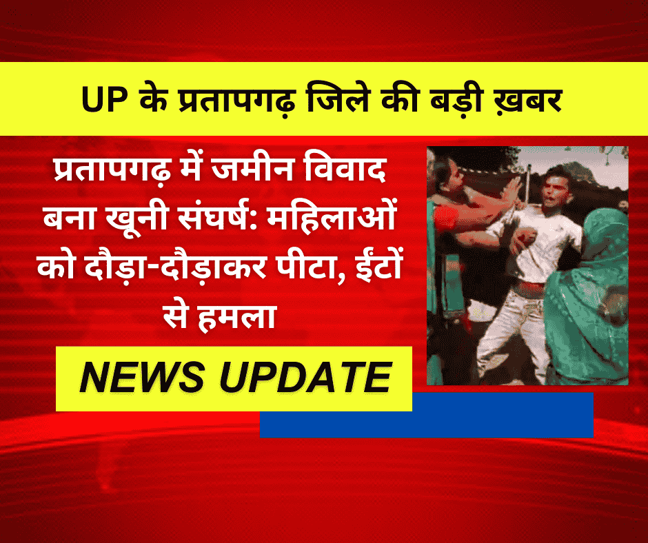 प्रतापगढ़ में जमीन विवाद बना खूनी संघर्ष: महिलाओं को दौड़ा-दौड़ाकर पीटा, ईंटों से हमला
