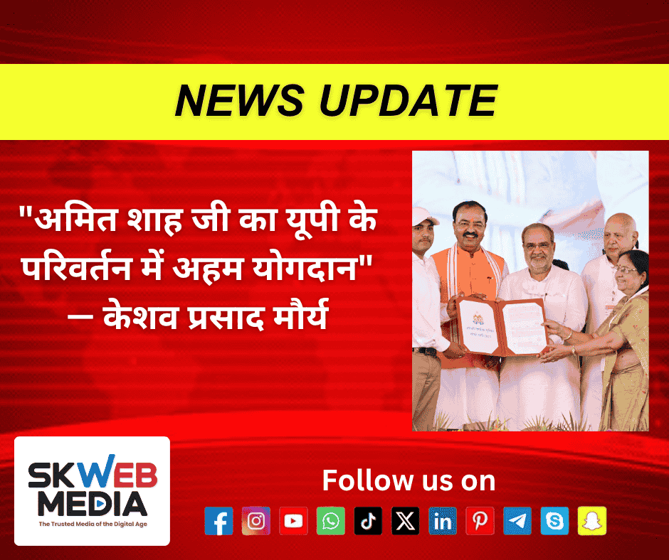 “अमित शाह जी का यूपी के परिवर्तन में अहम योगदान” — केशव प्रसाद मौर्य