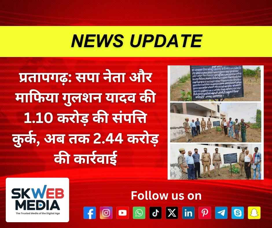 प्रतापगढ़: सपा नेता और माफिया गुलशन यादव की 1.10 करोड़ की संपत्ति कुर्क, अब तक 2.44 करोड़ की कार्रवाई